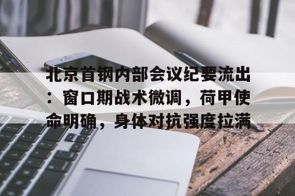 关于北京首钢内部会议纪要流出：窗口期战术微调，荷甲使命明确，身体对抗强度拉满的信息-开云下载